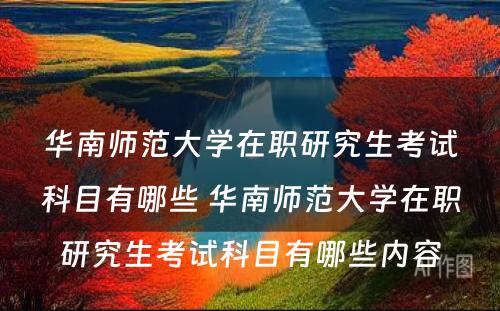 华南师范大学在职研究生考试科目有哪些 华南师范大学在职研究生考试科目有哪些内容