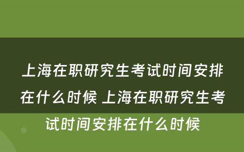 上海在职研究生考试时间安排在什么时候 上海在职研究生考试时间安排在什么时候