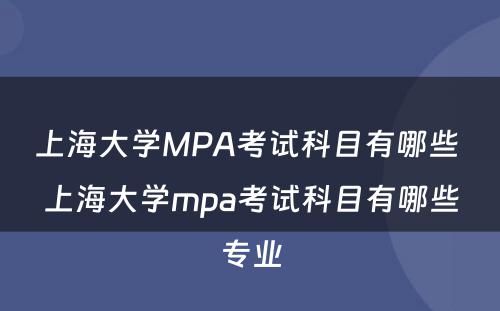 上海大学MPA考试科目有哪些 上海大学mpa考试科目有哪些专业