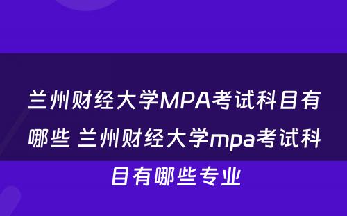 兰州财经大学MPA考试科目有哪些 兰州财经大学mpa考试科目有哪些专业