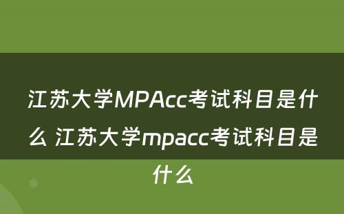 江苏大学MPAcc考试科目是什么 江苏大学mpacc考试科目是什么