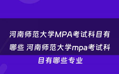 河南师范大学MPA考试科目有哪些 河南师范大学mpa考试科目有哪些专业