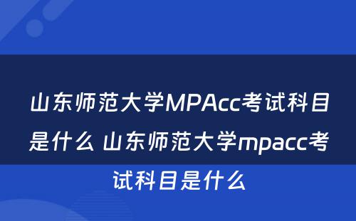 山东师范大学MPAcc考试科目是什么 山东师范大学mpacc考试科目是什么