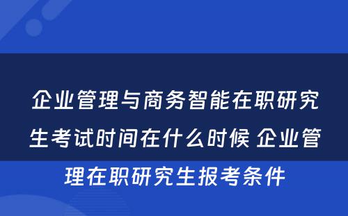 企业管理与商务智能在职研究生考试时间在什么时候 企业管理在职研究生报考条件