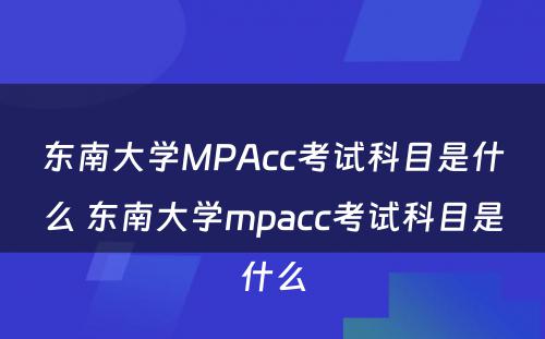 东南大学MPAcc考试科目是什么 东南大学mpacc考试科目是什么