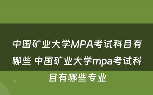 中国矿业大学MPA考试科目有哪些 中国矿业大学mpa考试科目有哪些专业