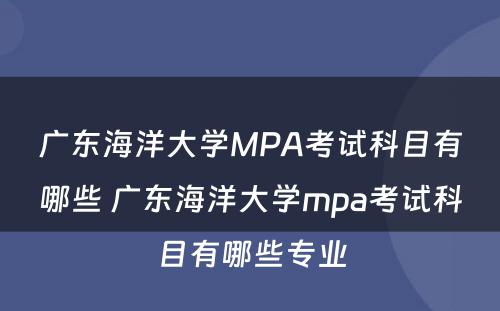 广东海洋大学MPA考试科目有哪些 广东海洋大学mpa考试科目有哪些专业