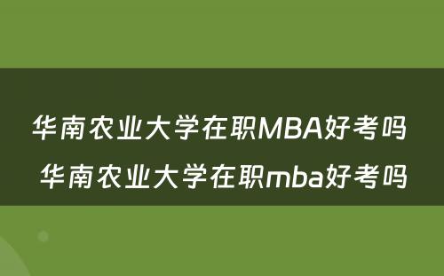 华南农业大学在职MBA好考吗 华南农业大学在职mba好考吗