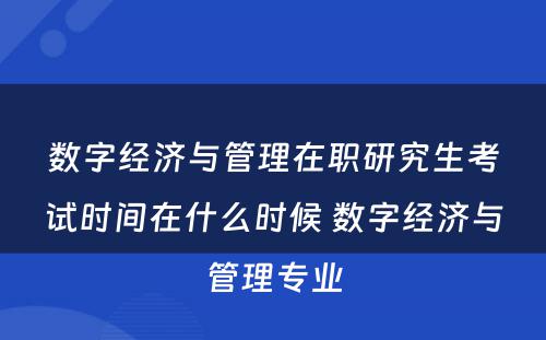 数字经济与管理在职研究生考试时间在什么时候 数字经济与管理专业