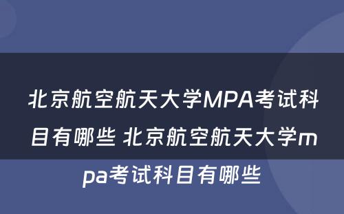 北京航空航天大学MPA考试科目有哪些 北京航空航天大学mpa考试科目有哪些