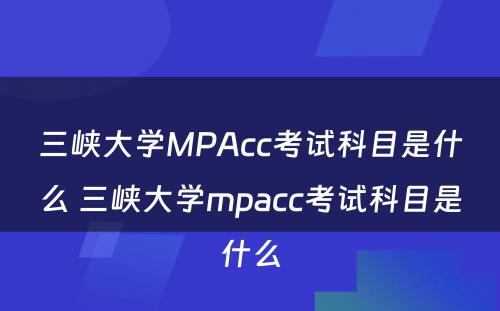 三峡大学MPAcc考试科目是什么 三峡大学mpacc考试科目是什么