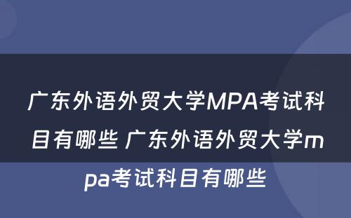 广东外语外贸大学MPA考试科目有哪些 广东外语外贸大学mpa考试科目有哪些