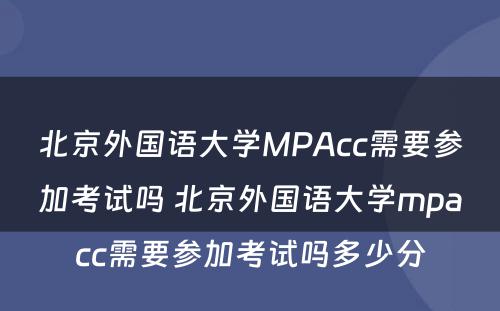 北京外国语大学MPAcc需要参加考试吗 北京外国语大学mpacc需要参加考试吗多少分