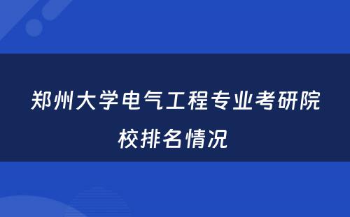 郑州大学电气工程专业考研院校排名情况 