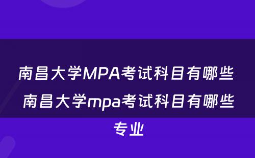 南昌大学MPA考试科目有哪些 南昌大学mpa考试科目有哪些专业