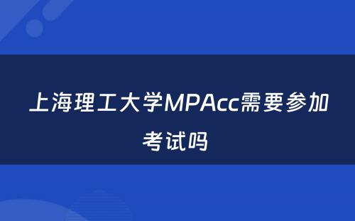 上海理工大学MPAcc需要参加考试吗 