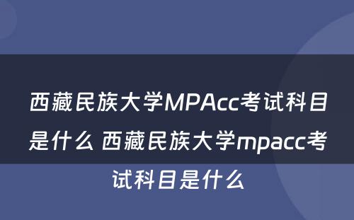 西藏民族大学MPAcc考试科目是什么 西藏民族大学mpacc考试科目是什么