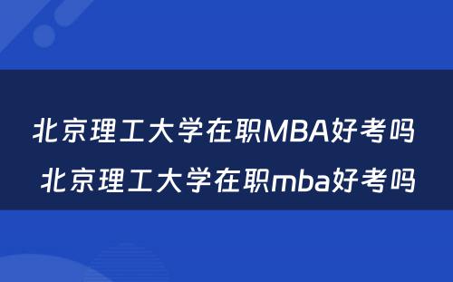 北京理工大学在职MBA好考吗 北京理工大学在职mba好考吗