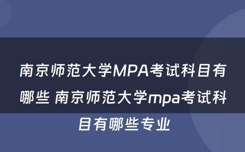 南京师范大学MPA考试科目有哪些 南京师范大学mpa考试科目有哪些专业