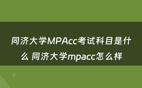 同济大学MPAcc考试科目是什么 同济大学mpacc怎么样