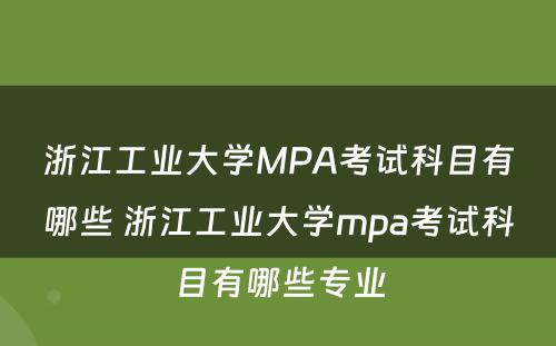 浙江工业大学MPA考试科目有哪些 浙江工业大学mpa考试科目有哪些专业