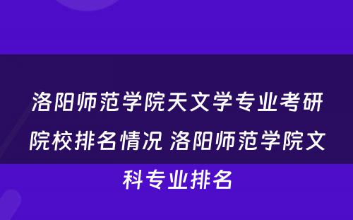 洛阳师范学院天文学专业考研院校排名情况 洛阳师范学院文科专业排名