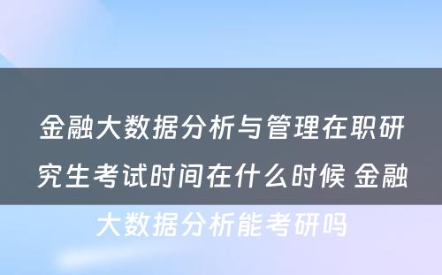 金融大数据分析与管理在职研究生考试时间在什么时候 金融大数据分析能考研吗