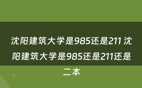 沈阳建筑大学是985还是211 沈阳建筑大学是985还是211还是二本