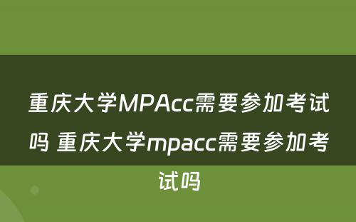 重庆大学MPAcc需要参加考试吗 重庆大学mpacc需要参加考试吗