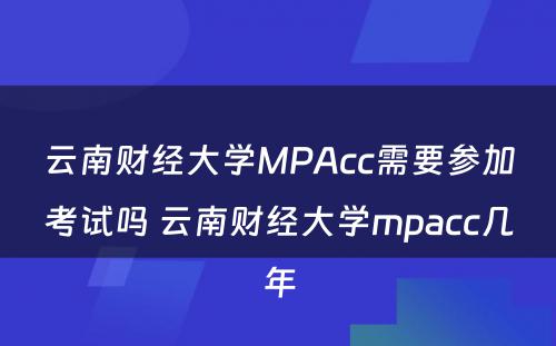 云南财经大学MPAcc需要参加考试吗 云南财经大学mpacc几年