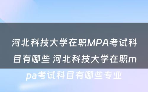 河北科技大学在职MPA考试科目有哪些 河北科技大学在职mpa考试科目有哪些专业