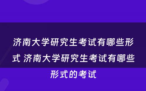 济南大学研究生考试有哪些形式 济南大学研究生考试有哪些形式的考试