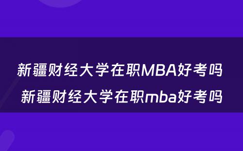 新疆财经大学在职MBA好考吗 新疆财经大学在职mba好考吗