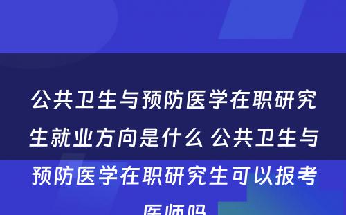 公共卫生与预防医学在职研究生就业方向是什么 公共卫生与预防医学在职研究生可以报考医师吗