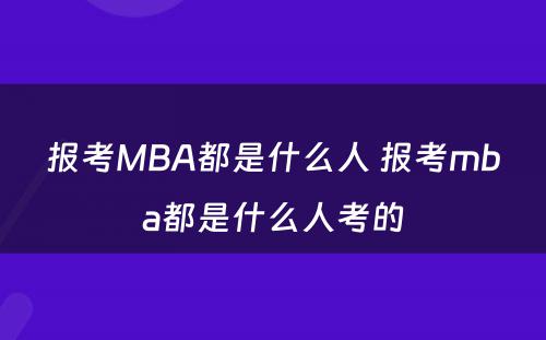 报考MBA都是什么人 报考mba都是什么人考的