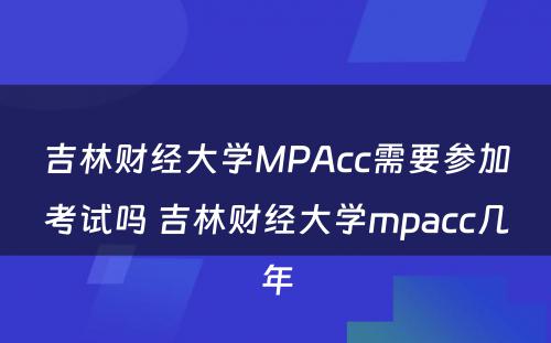 吉林财经大学MPAcc需要参加考试吗 吉林财经大学mpacc几年