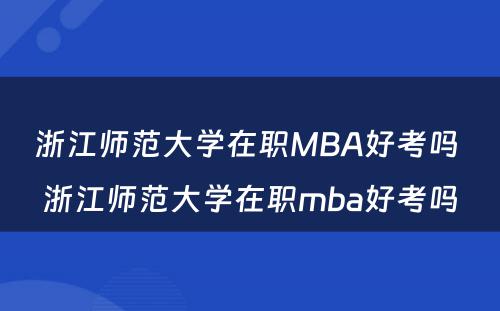 浙江师范大学在职MBA好考吗 浙江师范大学在职mba好考吗