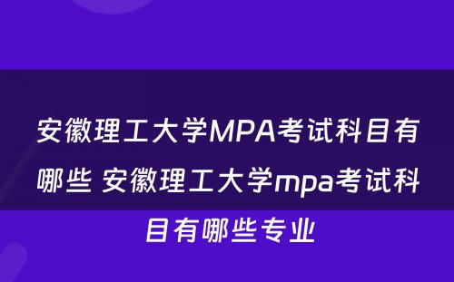 安徽理工大学MPA考试科目有哪些 安徽理工大学mpa考试科目有哪些专业