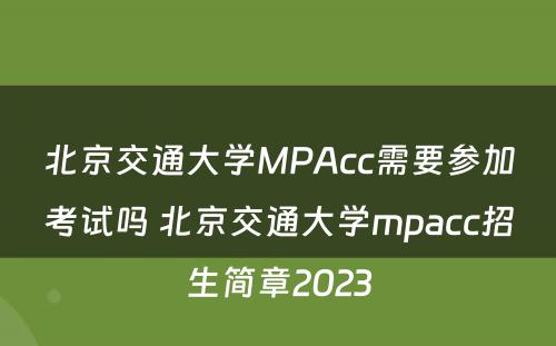 北京交通大学MPAcc需要参加考试吗 北京交通大学mpacc招生简章2023