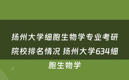 扬州大学细胞生物学专业考研院校排名情况 扬州大学634细胞生物学