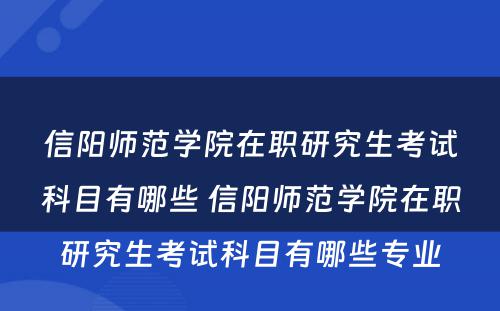 信阳师范学院在职研究生考试科目有哪些 信阳师范学院在职研究生考试科目有哪些专业