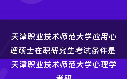 天津职业技术师范大学应用心理硕士在职研究生考试条件是 天津职业技术师范大学心理学考研