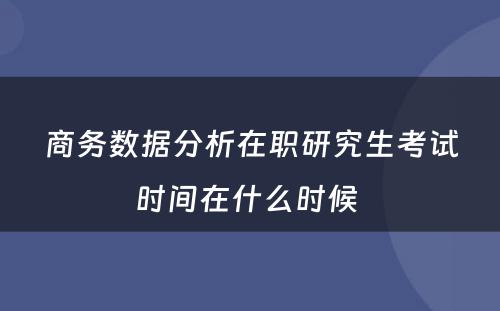 商务数据分析在职研究生考试时间在什么时候 