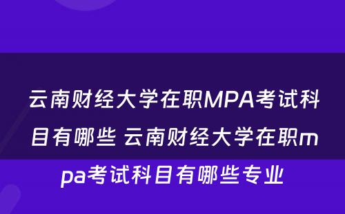 云南财经大学在职MPA考试科目有哪些 云南财经大学在职mpa考试科目有哪些专业