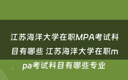 江苏海洋大学在职MPA考试科目有哪些 江苏海洋大学在职mpa考试科目有哪些专业