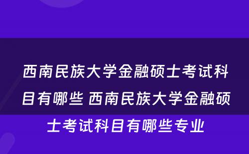西南民族大学金融硕士考试科目有哪些 西南民族大学金融硕士考试科目有哪些专业