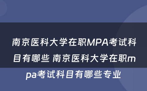 南京医科大学在职MPA考试科目有哪些 南京医科大学在职mpa考试科目有哪些专业