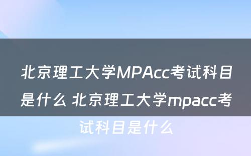 北京理工大学MPAcc考试科目是什么 北京理工大学mpacc考试科目是什么