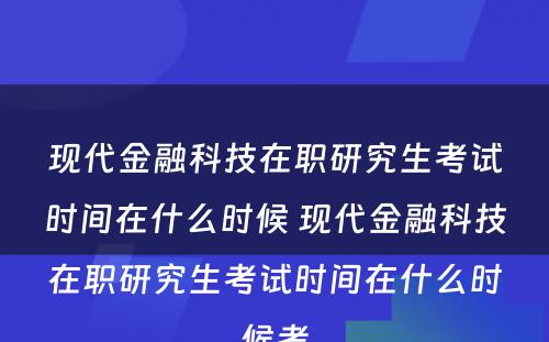 现代金融科技在职研究生考试时间在什么时候 现代金融科技在职研究生考试时间在什么时候考
