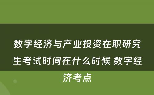 数字经济与产业投资在职研究生考试时间在什么时候 数字经济考点